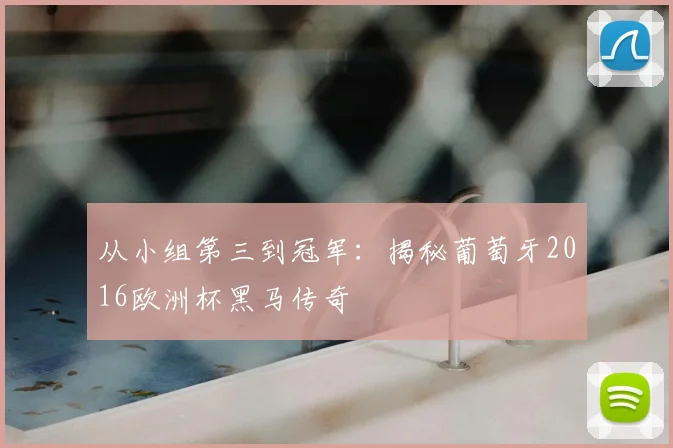 从小组第三到冠军：揭秘葡萄牙2016欧洲杯黑马传奇