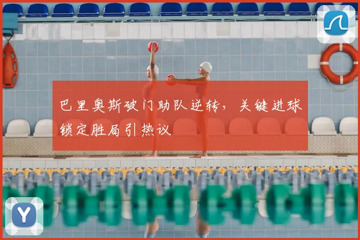 巴里奥斯破门助队逆转，关键进球锁定胜局引热议