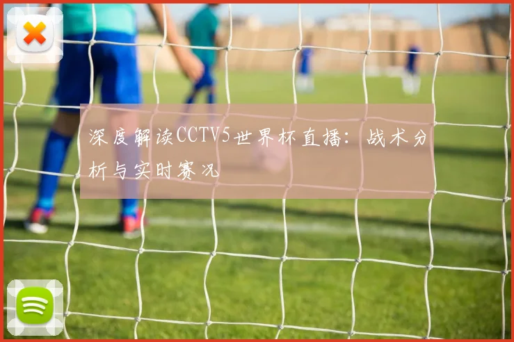 深度解读CCTV5世界杯直播：战术分析与实时赛况