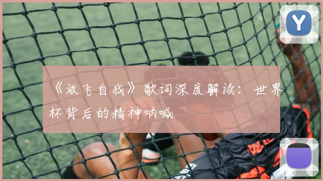 《放飞自我》歌词深度解读：世界杯背后的精神呐喊