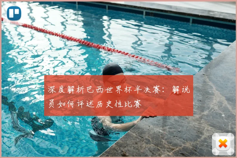 深度解析巴西世界杯半决赛：解说员如何评述历史性比赛