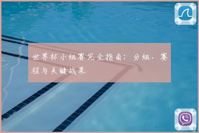世界杯小组赛完全指南：分组、赛程与关键战果