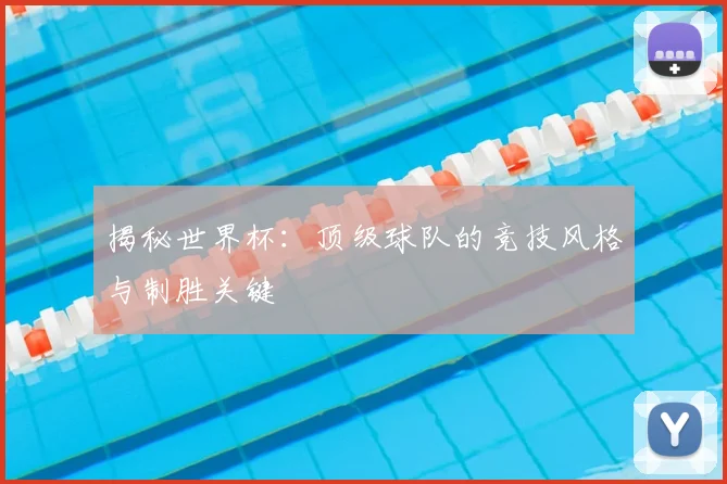 揭秘世界杯：顶级球队的竞技风格与制胜关键