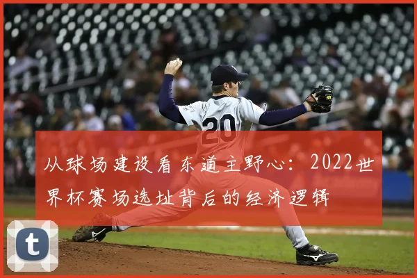 从球场建设看东道主野心：2022世界杯赛场选址背后的经济逻辑