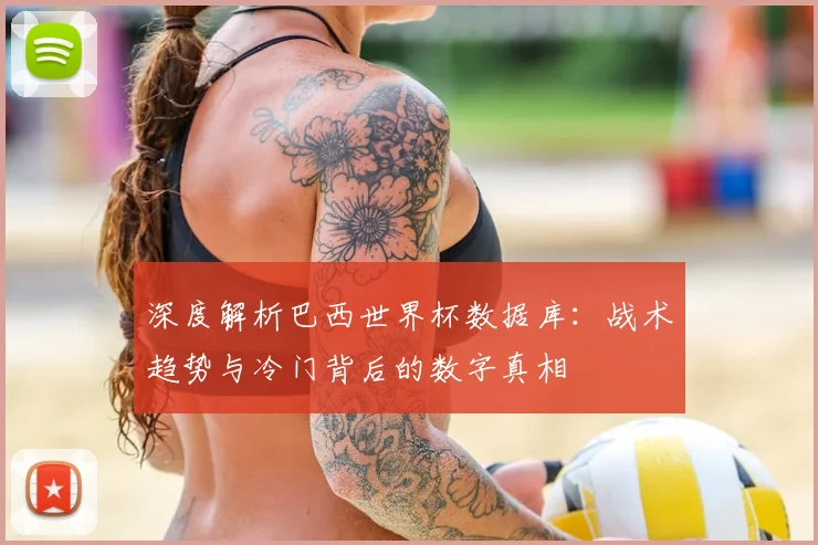 深度解析巴西世界杯数据库：战术趋势与冷门背后的数字真相