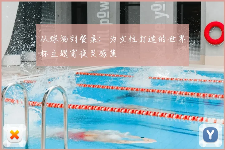 从球场到餐桌：为女性打造的世界杯主题宵夜灵感集