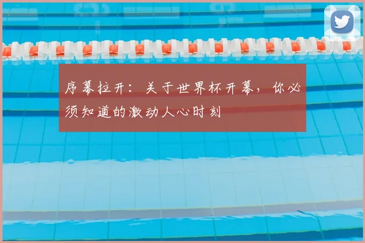 序幕拉开：关于世界杯开幕，你必须知道的激动人心时刻
