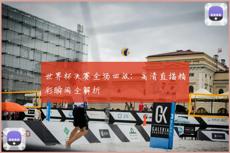 世界杯决赛全场回放：高清直播精彩瞬间全解析