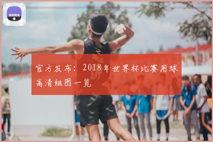 官方发布:2018年世界杯比赛用球高清组图一览