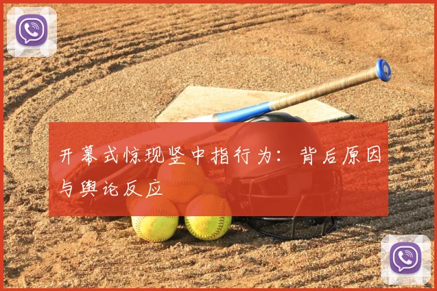 开幕式惊现竖中指行为：背后原因与舆论反应